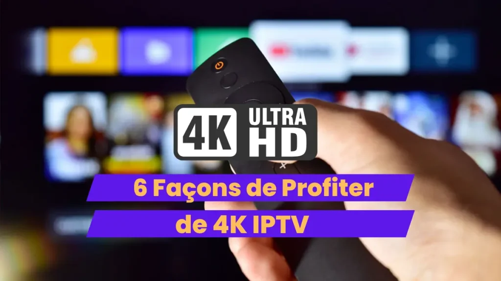 Profitez de 4K IPTV : 6 Astuces pour une Qualité Incomparable