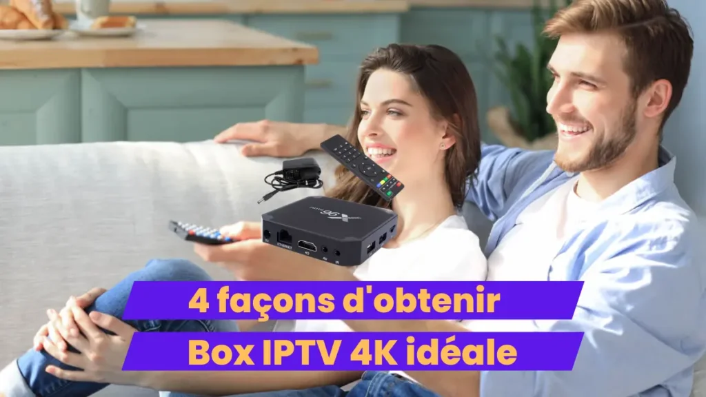 Box IPTV 4K Idéale : 4 Étapes pour la Meilleure Expérience