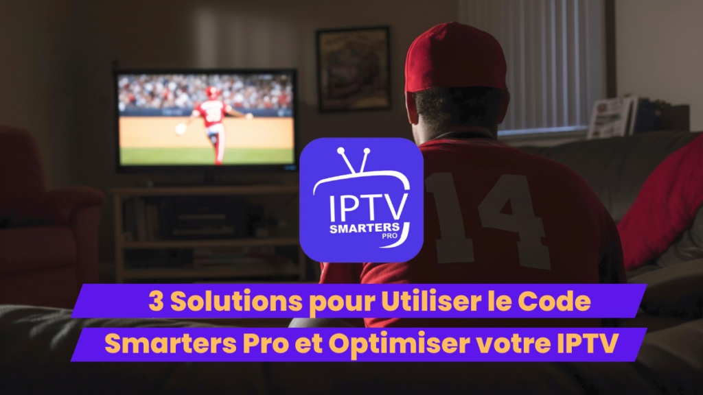 3 Solutions pour Utiliser le Code Smarters Pro et Optimiser votre IPTV