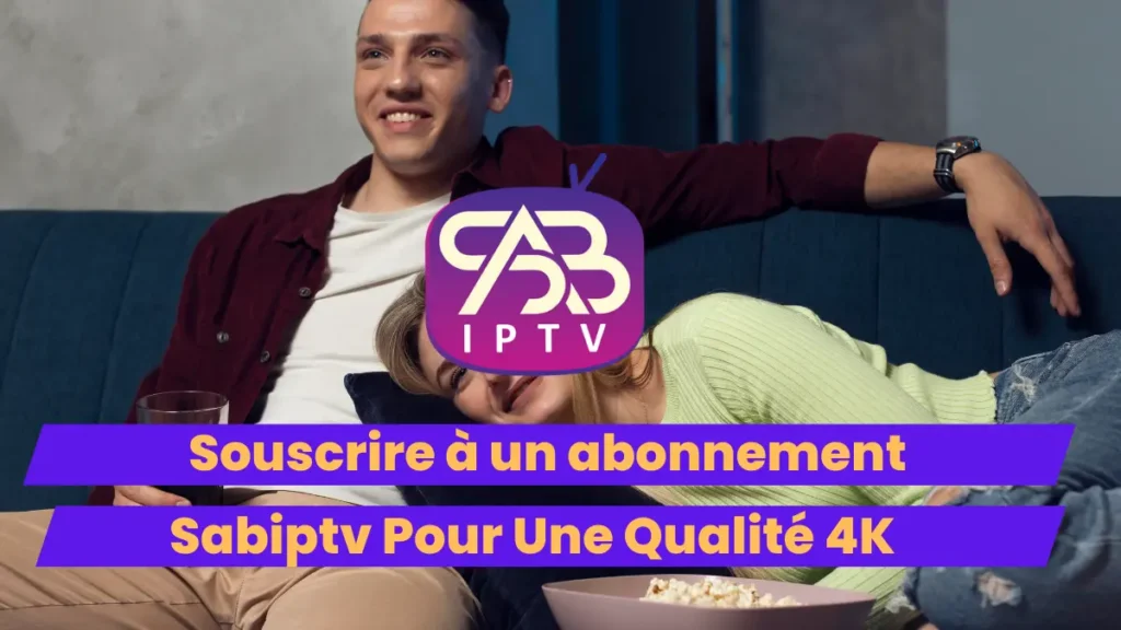 Souscrire à un abonnement sabiptv pour une qualité 4K